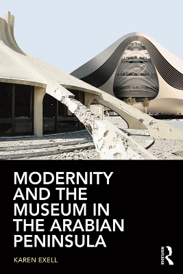 Modernity and the Museum in the Arabian Peninsula by Karen Exell