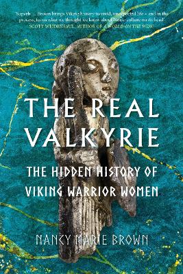 The Real Valkyrie: The Hidden History of Viking Warrior Women by Nancy Marie Brown