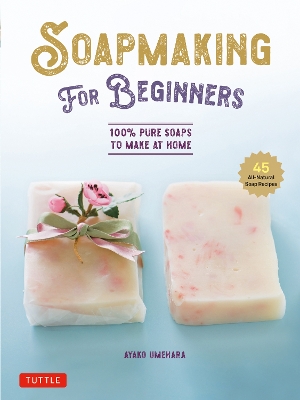 Soap Making for Beginners: 100% Pure Soaps to Make at Home (45 All-Natural Soap Recipes) book