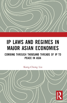 IP Laws and Regimes in Major Asian Economies: Combing through Thousand Threads of IP to Peace in Asia by Kung-Chung Liu