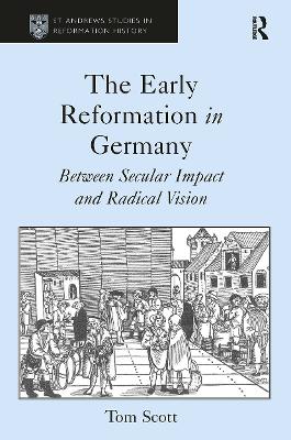 The The Early Reformation in Germany: Between Secular Impact and Radical Vision by Tom Scott