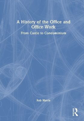 A History of the Office and Office Work: From Castle to Condominium by Rob Harris