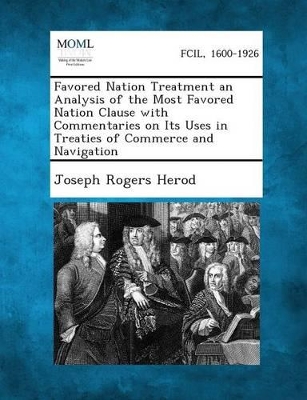 Favored Nation Treatment an Analysis of the Most Favored Nation Clause with Commentaries on Its Uses in Treaties of Commerce and Navigation book