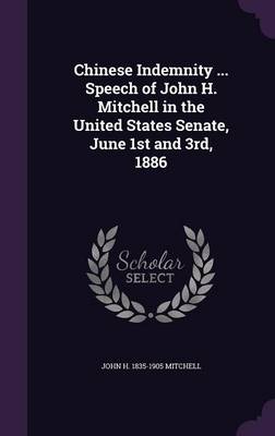 Chinese Indemnity ... Speech of John H. Mitchell in the United States Senate, June 1st and 3rd, 1886 book