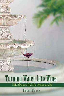 Turning Water Into Wine: 100 Stories of God's Hand in Life by Helen Brown