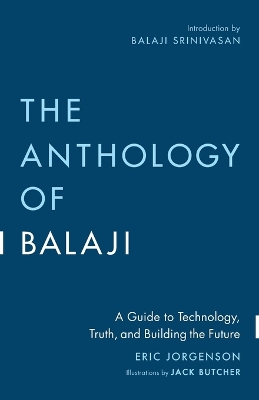 The Anthology of Balaji: A Guide to Technology, Truth, and Building the Future by Eric Jorgenson