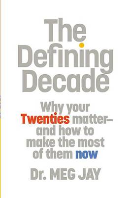 The The Defining Decade: Why Your Twenties Matter-And How to Make the Most of Them Now by Meg Jay
