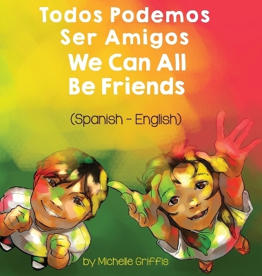 We Can All Be Friends (Spanish-English): Todos Podemos Ser Amigos by Michelle Griffis