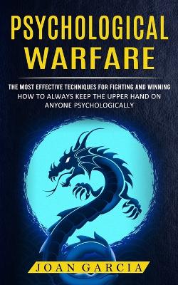 Psychological Warfare: The Most Effective Techniques For Fighting And Winning (How To Always Keep The Upper Hand On Anyone Psychologically) book