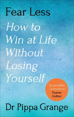 Fear Less: How to Win at Life Without Losing Yourself by Dr Pippa Grange