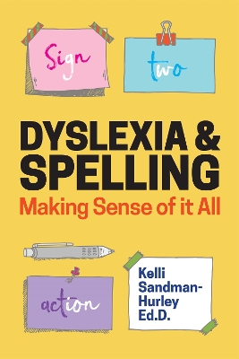 Dyslexia and Spelling: Making Sense of It All by Kelli Sandman-Hurley