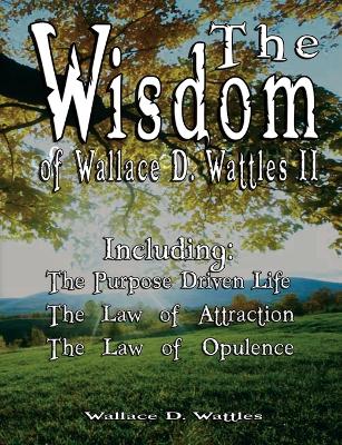 Wisdom of Wallace D. Wattles II - Including by Wallace D Wattles