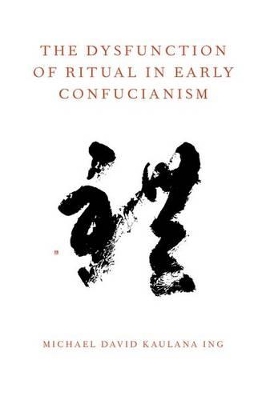The Dysfunction of Ritual in Early Confucianism by Michael David Kaulana Ing