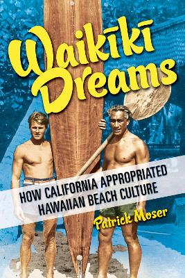 Waikiki Dreams: How California Appropriated Hawaiian Beach Culture book