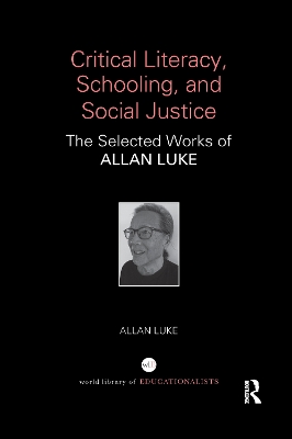 Critical Literacy, Schooling, and Social Justice: The Selected Works of Allan Luke by Allan Luke