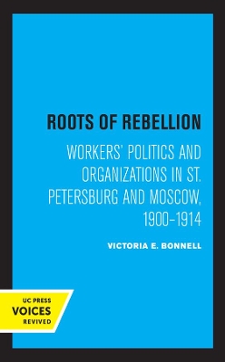 Roots of Rebellion: Workers' Politics and Organizations in St. Petersburg and Moscow, 1900-1914 book