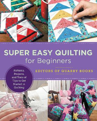 Super Easy Quilting for Beginners: Patterns, Projects, and Tons of Tips to Get Started in Quilting book