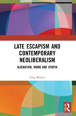 Late Escapism and Contemporary Neoliberalism: Alienation, Work and Utopia book