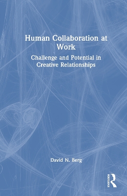 Human Collaboration at Work: Challenge and Potential in Creative Relationships by David N. Berg