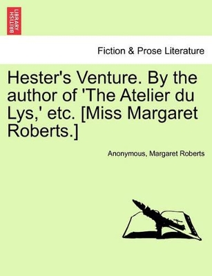 Hester's Venture. by the Author of 'The Atelier Du Lys, ' Etc. [Miss Margaret Roberts.] by Anonymous
