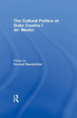 The Cultural Politics of Duke Cosimo I de' Medici by Konrad Eisenbichler