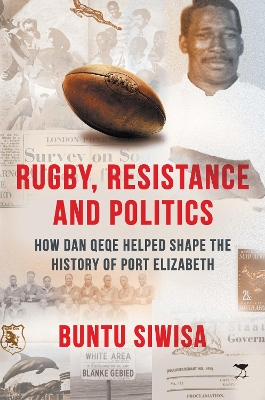 Rugby, Resistance and Politics: How Dan Qeqe Helped Shape the History of Port Elizabeth book