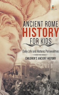 Ancient Rome History for Kids: Daily Life and Historic Personalities Children's Ancient History book