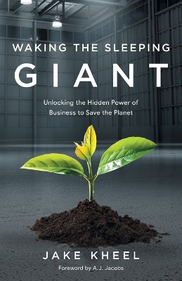 Waking the Sleeping Giant: Unlocking the Hidden Power of Business to Save the Planet by Jake Kheel