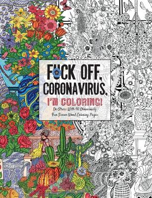 Fuck Off, Coronavirus, I'm Coloring: Self-Care for the Self-Quarantined, A Humorous Adult Swear Word Coloring Book During COVID-19 Pandemic by Dare You Stamp Co.