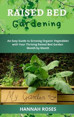 Raised Bed Gardening: An Easy Guide to Growing Organic Vegetables with Your Thriving Raised Bed Garden Month by Month by Hannah Roses