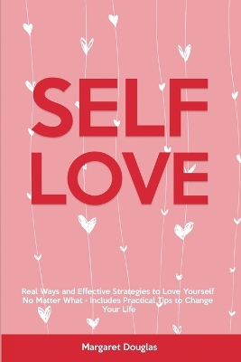 Self-Love: Real Ways and Effective Strategies to Love Yourself No Matter What - Includes Practical Tips to Change Your Life by Margaret Douglas