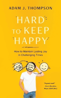 Hard to Keep Happy: How to Maintain Lasting Joy in Challenging Times by Adam J Thompson