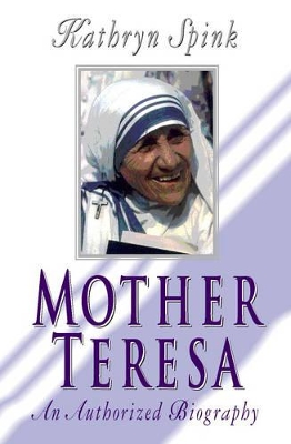 Mother Teresa: An Authorized Biography by Kathryn Spink