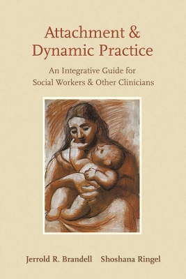 Attachment and Dynamic Practice: An Integrative Guide for Social Workers and Other Clinicians by Jerrold R. Brandell