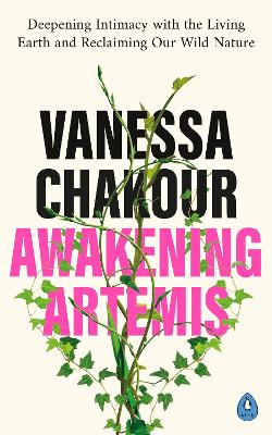 Awakening Artemis: Deepening Intimacy with the Living Earth and Reclaiming Our Wild Nature by Vanessa Chakour