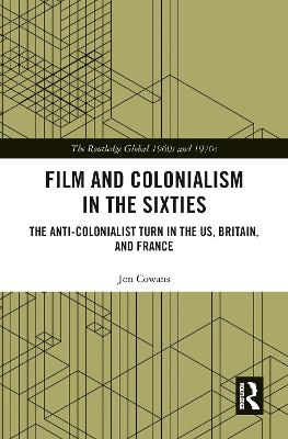 Film and Colonialism in the Sixties: The Anti-Colonialist Turn in the US, Britain, and France by Jon Cowans