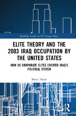 Elite Theory and the 2003 Iraq Occupation by the United States: How US Corporate Elites Created Iraq’s Political System by Bamo Nouri