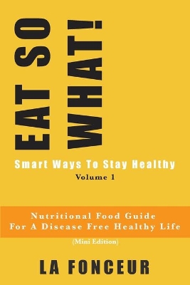 EAT SO WHAT! Smart Ways To Stay Healthy Volume 1: Nutritional food guide for vegetarians for a disease free healthy life by La Fonceur