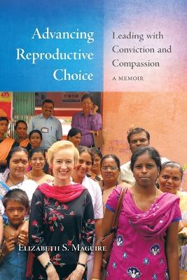 Advancing Reproductive Choice: Leading with Conviction and Compassion, a Memoir by Elizabeth S Maguire