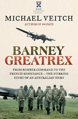 Barney Greatrex: From Bomber Command to the French Resistance - the stirring story of an Australian hero by Michael Veitch