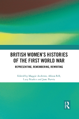 British Women's Histories of the First World War: Representing, Remembering, Rewriting by Maggie Andrews