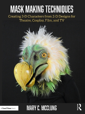 Mask Making Techniques: Creating 3-D Characters from 2-D Designs for Theatre, Cosplay, Film, and TV book