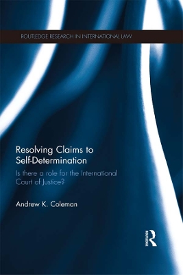 Resolving Claims to Self-Determination: Is There a Role for the International Court of Justice? by Andrew Coleman