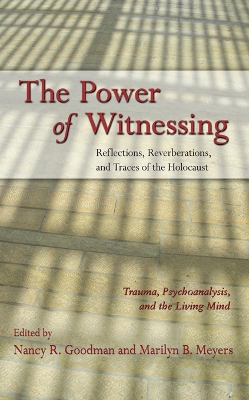 The Power of Witnessing: Reflections, Reverberations, and Traces of the Holocaust: Trauma, Psychoanalysis, and the Living Mind by Nancy R. Goodman