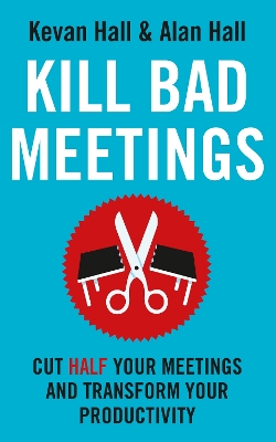 Kill Bad Meetings: Cut half your meetings and transform your productivity by Kevan Hall