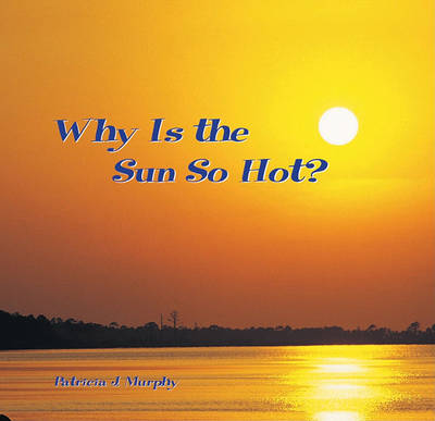 Why Is the Sun So Hot? by Patricia J Murphy