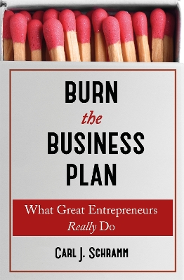 Burn The Business Plan: What Great Entrepreneurs Really Do by Carl J. Schramm