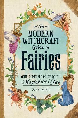 The Modern Witchcraft Guide to Fairies: Your Complete Guide to the Magick of the Fae book