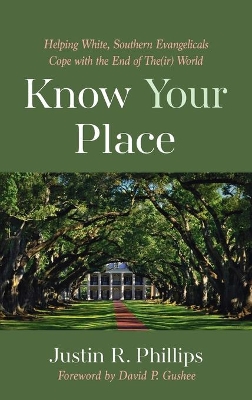 Know Your Place: Helping White, Southern Evangelicals Cope with the End of The(ir) World by Justin R Phillips