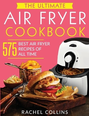 The Ultimate Air Fryer Cookbook: 575 Best Air Fryer Recipes of All Time (with Nutrition Facts, Easy and Healthy Recipes) book